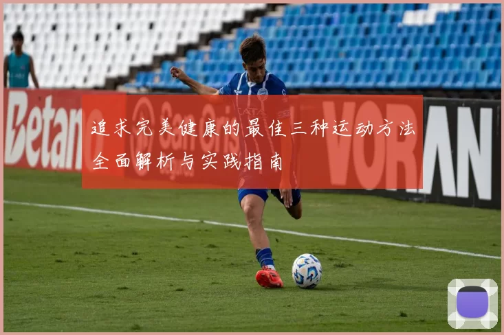 追求完美健康的最佳三种运动方法全面解析与实践指南