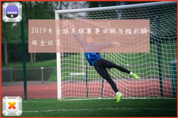 2019年全球足球赛事回顾与精彩瞬间全记录