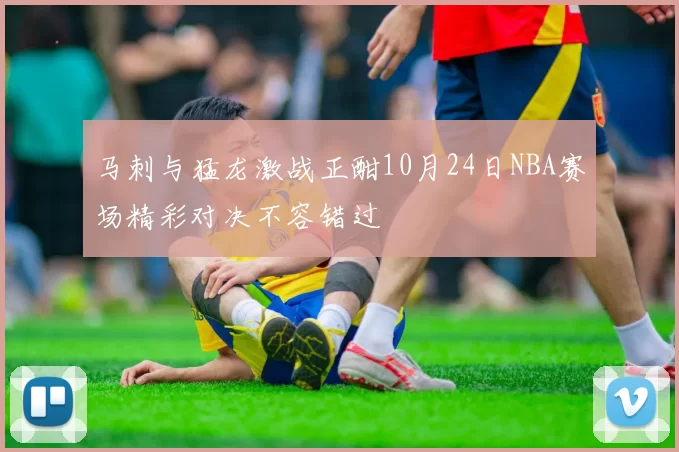 马刺与猛龙激战正酣10月24日NBA赛场精彩对决不容错过