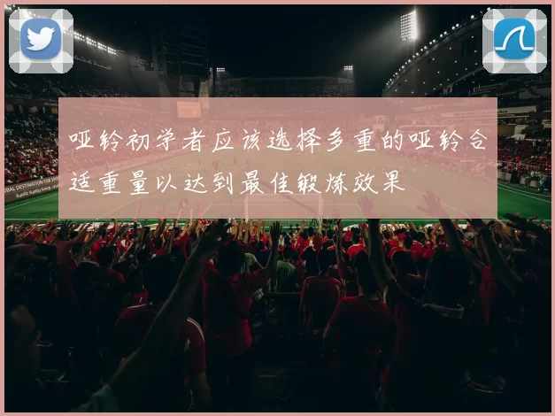 哑铃初学者应该选择多重的哑铃合适重量以达到最佳锻炼效果
