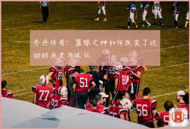乔丹传奇：篮球之神如何改变了运动的历史与文化