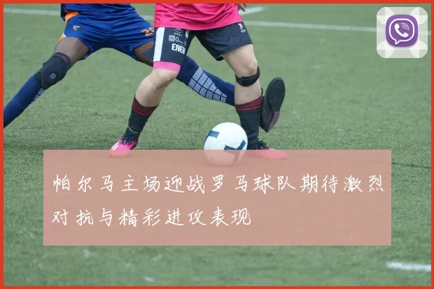 帕尔马主场迎战罗马球队期待激烈对抗与精彩进攻表现
